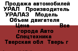 Продажа автомобилей УРАЛ › Производитель ­ УРАЛАЗ › Модель ­ 4 320 › Объем двигателя ­ 11 000 › Цена ­ 1 350 000 - Все города Авто » Спецтехника   . Тверская обл.,Тверь г.